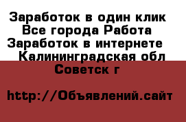 Заработок в один клик - Все города Работа » Заработок в интернете   . Калининградская обл.,Советск г.